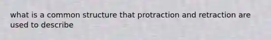 what is a common structure that protraction and retraction are used to describe