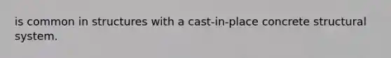 is common in structures with a cast-in-place concrete structural system.