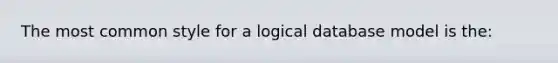 The most common style for a logical database model is the: