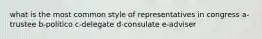 what is the most common style of representatives in congress a-trustee b-politico c-delegate d-consulate e-adviser