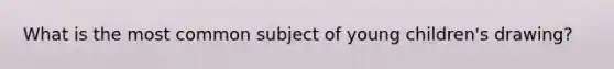 What is the most common subject of young children's drawing?