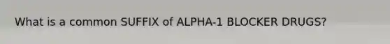 What is a common SUFFIX of ALPHA-1 BLOCKER DRUGS?