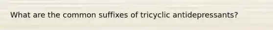 What are the common suffixes of tricyclic antidepressants?