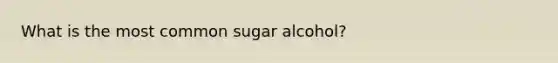 What is the most common sugar alcohol?