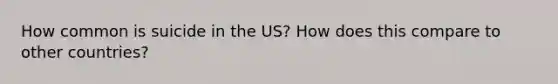 How common is suicide in the US? How does this compare to other countries?