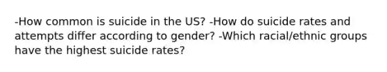 -How common is suicide in the US? -How do suicide rates and attempts differ according to gender? -Which racial/ethnic groups have the highest suicide rates?