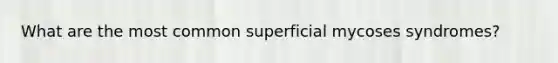 What are the most common superficial mycoses syndromes?