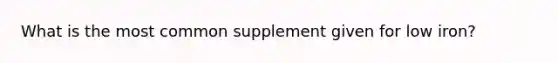 What is the most common supplement given for low iron?