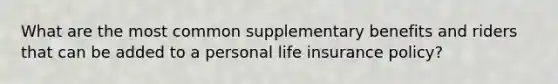 What are the most common supplementary benefits and riders that can be added to a personal life insurance policy?