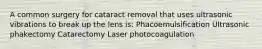 A common surgery for cataract removal that uses ultrasonic vibrations to break up the lens is: Phacoemulsification Ultrasonic phakectomy Catarectomy Laser photocoagulation