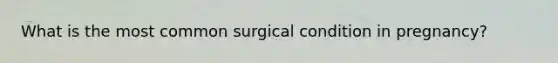 What is the most common surgical condition in pregnancy?