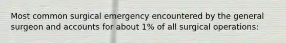 Most common surgical emergency encountered by the general surgeon and accounts for about 1% of all surgical operations: