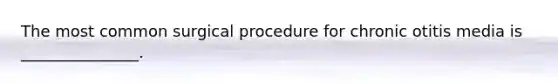 The most common surgical procedure for chronic otitis media is _______________.