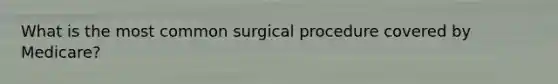 What is the most common surgical procedure covered by Medicare?