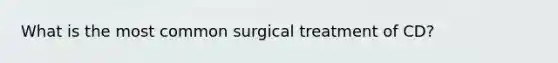 What is the most common surgical treatment of CD?