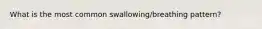 What is the most common swallowing/breathing pattern?