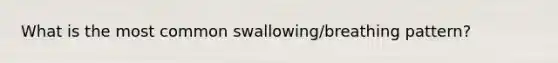 What is the most common swallowing/breathing pattern?