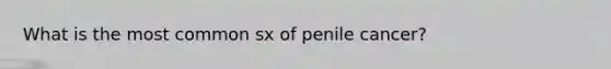 What is the most common sx of penile cancer?