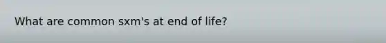 What are common sxm's at end of life?