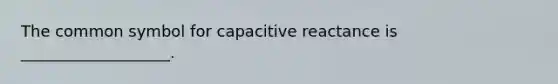 The common symbol for capacitive reactance is ___________________.