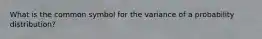 What is the common symbol for the variance of a probability distribution?