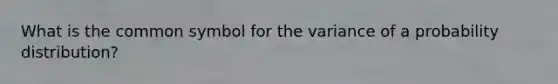 What is the common symbol for the variance of a probability distribution?