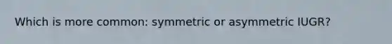 Which is more common: symmetric or asymmetric IUGR?