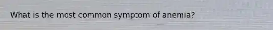 What is the most common symptom of anemia?