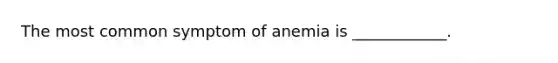 The most common symptom of anemia is ____________.