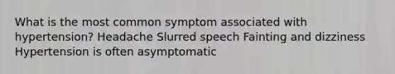 What is the most common symptom associated with hypertension? Headache Slurred speech Fainting and dizziness Hypertension is often asymptomatic