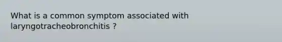 What is a common symptom associated with laryngotracheobronchitis ?