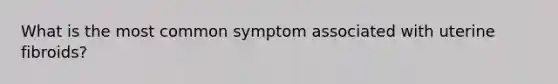 What is the most common symptom associated with uterine fibroids?