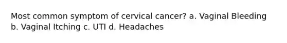 Most common symptom of cervical cancer? a. Vaginal Bleeding b. Vaginal Itching c. UTI d. Headaches