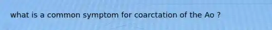 what is a common symptom for coarctation of the Ao ?