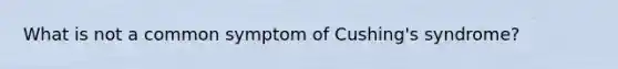 What is not a common symptom of Cushing's syndrome?