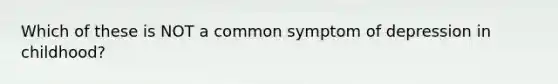 Which of these is NOT a common symptom of depression in childhood?