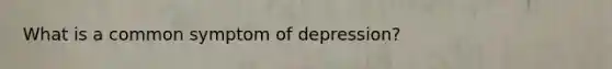 What is a common symptom of depression?