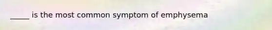 _____ is the most common symptom of emphysema