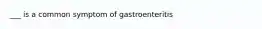 ___ is a common symptom of gastroenteritis