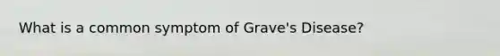 What is a common symptom of Grave's Disease?