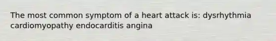 The most common symptom of a heart attack is: dysrhythmia cardiomyopathy endocarditis angina