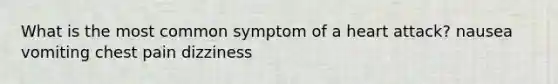 What is the most common symptom of a heart attack? nausea vomiting chest pain dizziness