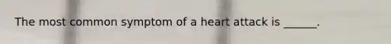 The most common symptom of a heart attack is ______.