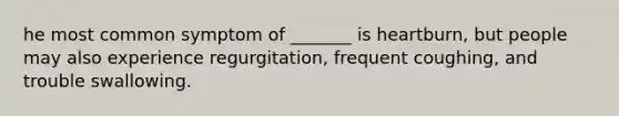 he most common symptom of _______ is heartburn, but people may also experience regurgitation, frequent coughing, and trouble swallowing.