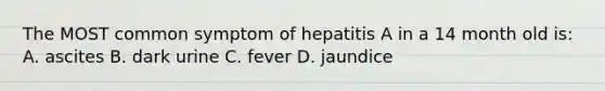 The MOST common symptom of hepatitis A in a 14 month old is: A. ascites B. dark urine C. fever D. jaundice