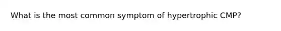 What is the most common symptom of hypertrophic CMP?