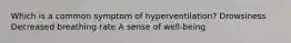 Which is a common symptom of hyperventilation? Drowsiness Decreased breathing rate A sense of well-being