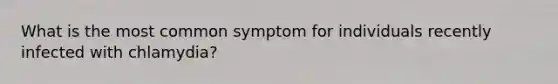 What is the most common symptom for individuals recently infected with chlamydia?