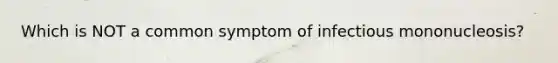 Which is NOT a common symptom of infectious mononucleosis?