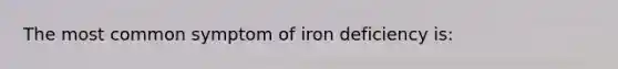 The most common symptom of iron deficiency is: